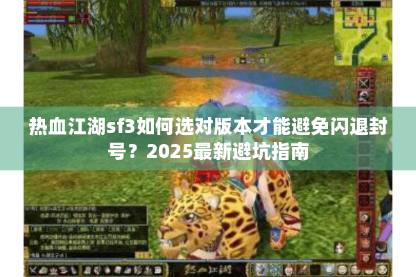 热血江湖sf3如何选对版本才能避免闪退封号?2025最新避坑指南 热血江湖sf3如何选对版本才能避免闪退封号?2025最新避坑指南