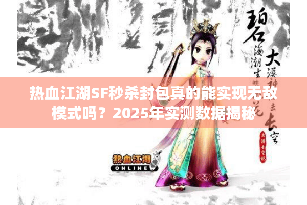 热血江湖SF秒杀封包真的能实现无敌模式吗？2025年实测数据揭秘