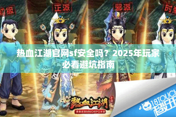 热血江湖官网sf安全吗？2025年玩家必看避坑指南