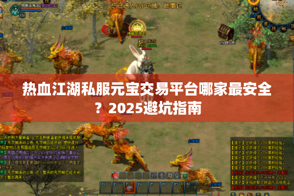 热血江湖私服元宝交易平台哪家最安全？2025避坑指南