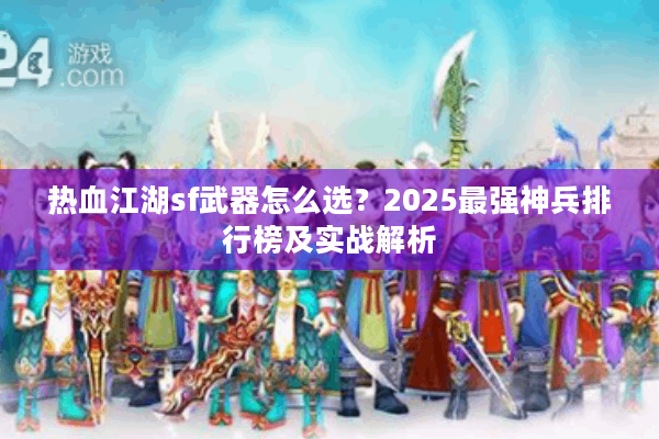 热血江湖sf武器怎么选？2025最强神兵排行榜及实战解析