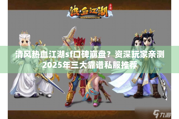 清风热血江湖sf口碑崩盘?资深玩家亲测2025年三大靠谱私服推荐 清风热血江湖sf口碑崩盘?资深玩家亲测2025年三大靠谱私服推荐