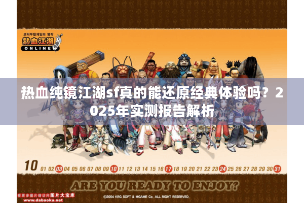 热血纯镜江湖sf真的能还原经典体验吗?2025年实测报告解析 热血纯镜江湖sf真的能还原经典体验吗?2025年实测报告解析