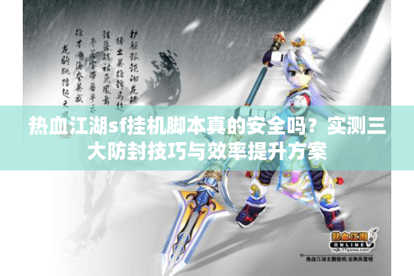 热血江湖sf挂机脚本真的安全吗？实测三大防封技巧与效率提升方案