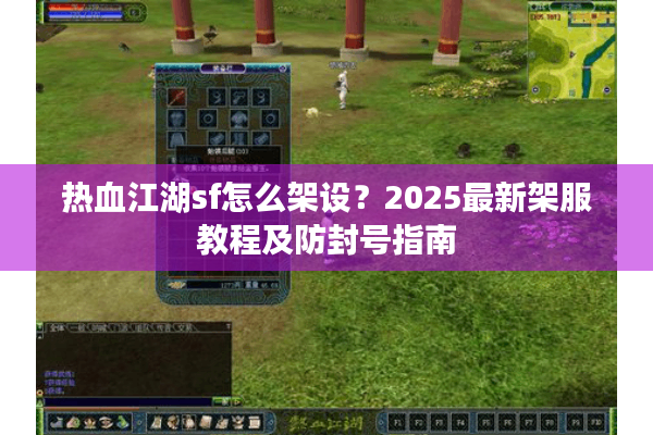 热血江湖sf怎么架设?2025最新架服教程及防封号指南 热血江湖sf怎么架设?2025最新架服教程及防封号指南