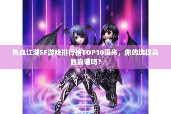 热血江湖SF游戏排行榜TOP10曝光,你的选择真的靠谱吗? 热血江湖SF游戏排行榜TOP10曝光,你的选择真的靠谱吗?