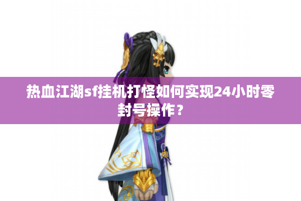 热血江湖sf挂机打怪如何实现24小时零封号操作？