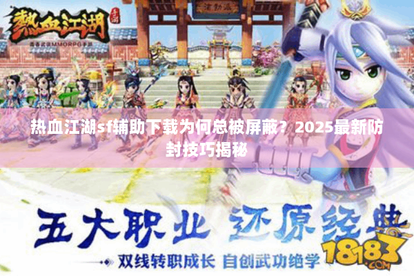 热血江湖sf辅助下载为何总被屏蔽？2025最新防封技巧揭秘
