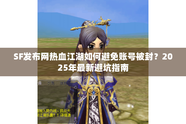 SF发布网热血江湖如何避免账号被封?2025年最新避坑指南 SF发布网热血江湖如何避免账号被封?2025年最新避坑指南