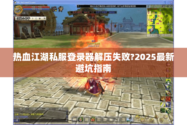 热血江湖私服登录器解压失败?2025最新避坑指南 热血江湖私服登录器解压失败?2025最新避坑指南