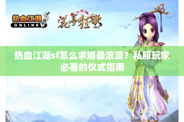 热血江湖sf怎么求婚最浪漫?私服玩家必看的仪式指南 热血江湖sf怎么求婚最浪漫?私服玩家必看的仪式指南