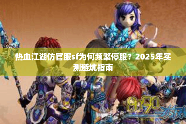 热血江湖仿官服sf为何频繁停服？2025年实测避坑指南