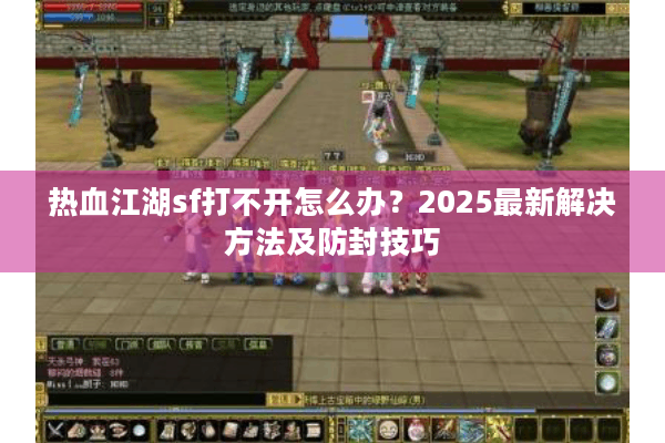 热血江湖sf打不开怎么办？2025最新解决方法及防封技巧