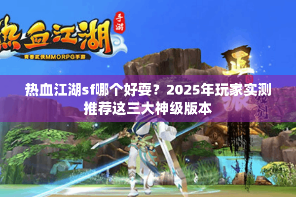 热血江湖sf哪个好耍?2025年玩家实测推荐这三大神级版本 热血江湖sf哪个好耍?2025年玩家实测推荐这三大神级版本