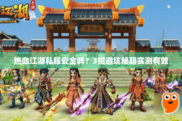 热血江湖私服安全吗?3招避坑秘籍实测有效 热血江湖私服安全吗?3招避坑秘籍实测有效