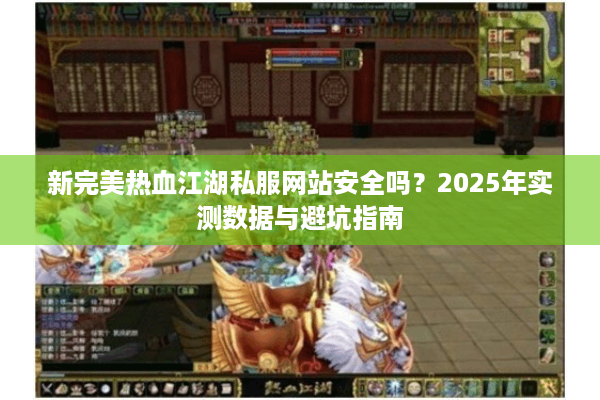 新完美热血江湖私服网站安全吗？2025年实测数据与避坑指南