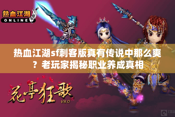 热血江湖sf刺客版真有传说中那么爽？老玩家揭秘职业养成真相