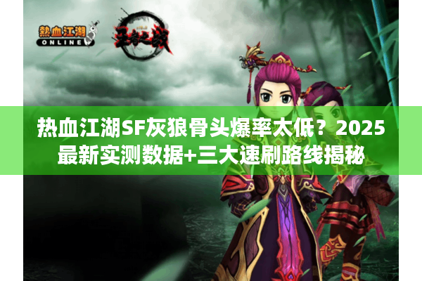 热血江湖SF灰狼骨头爆率太低？2025最新实测数据+三大速刷路线揭秘