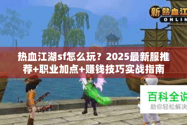 热血江湖sf怎么玩？2025最新服推荐+职业加点+赚钱技巧实战指南