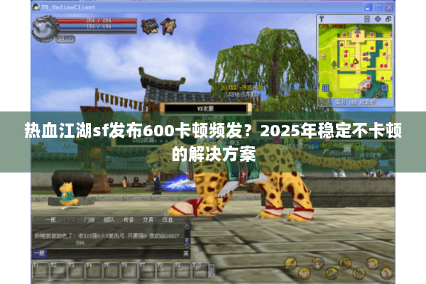 热血江湖sf发布600卡顿频发？2025年稳定不卡顿的解决方案