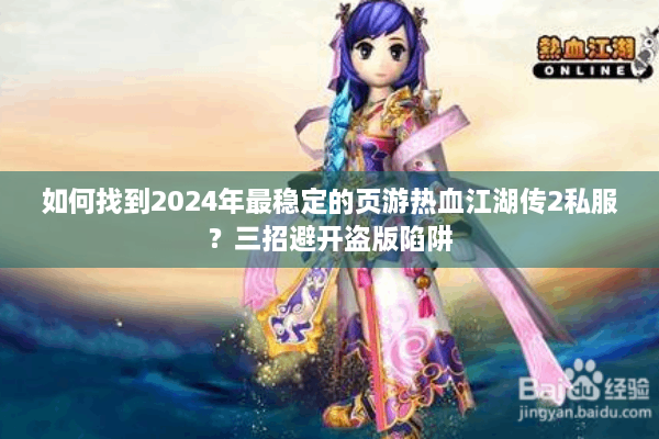 如何找到2024年最稳定的页游热血江湖传2私服?三招避开盗版陷阱 如何找到2024年最稳定的页游热血江湖传2私服?三招避开盗版陷阱