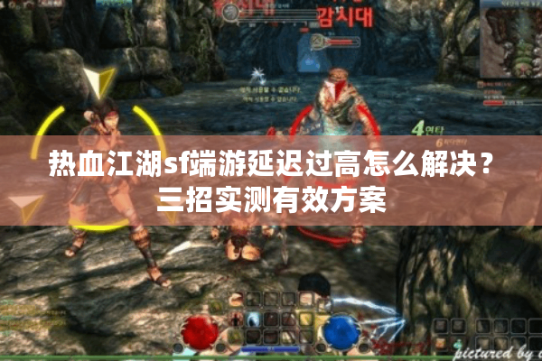 热血江湖sf端游延迟过高怎么解决?三招实测有效方案 热血江湖sf端游延迟过高怎么解决?三招实测有效方案