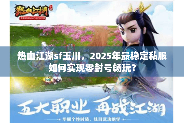 热血江湖sf玉川，2025年最稳定私服如何实现零封号畅玩？