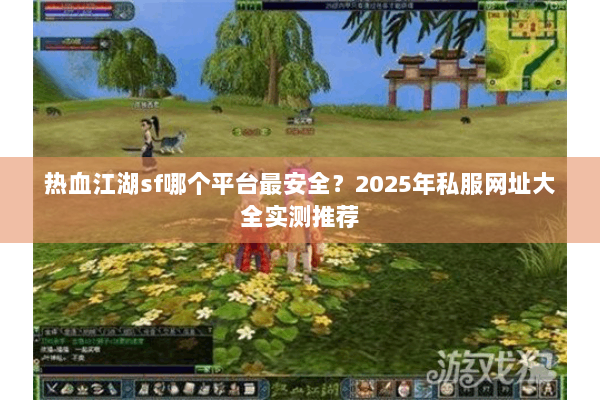热血江湖sf哪个平台最安全？2025年私服网址大全实测推荐
