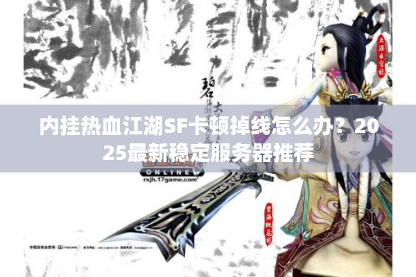 内挂热血江湖SF卡顿掉线怎么办？2025最新稳定服务器推荐