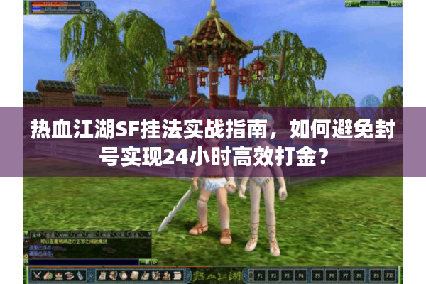 热血江湖SF挂法实战指南，如何避免封号实现24小时高效打金？