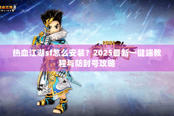 热血江湖sf怎么安装？2025最新一键端教程与防封号攻略