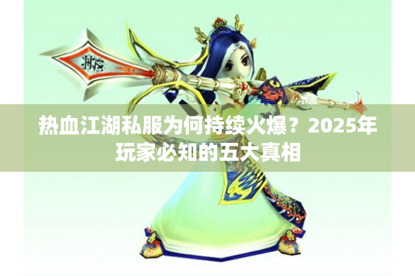 热血江湖私服为何持续火爆?2025年玩家必知的五大真相 热血江湖私服为何持续火爆?2025年玩家必知的五大真相