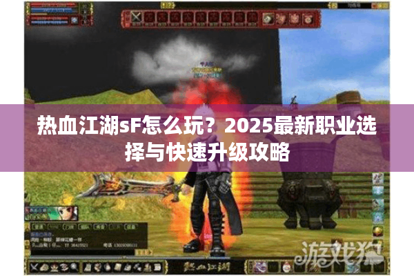 热血江湖sF怎么玩？2025最新职业选择与快速升级攻略