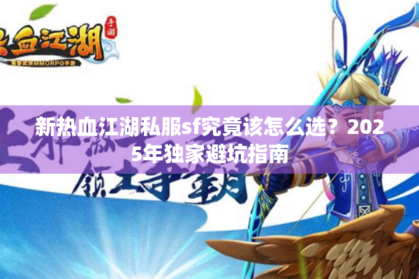 新热血江湖私服sf究竟该怎么选?2025年独家避坑指南 新热血江湖私服sf究竟该怎么选?2025年独家避坑指南