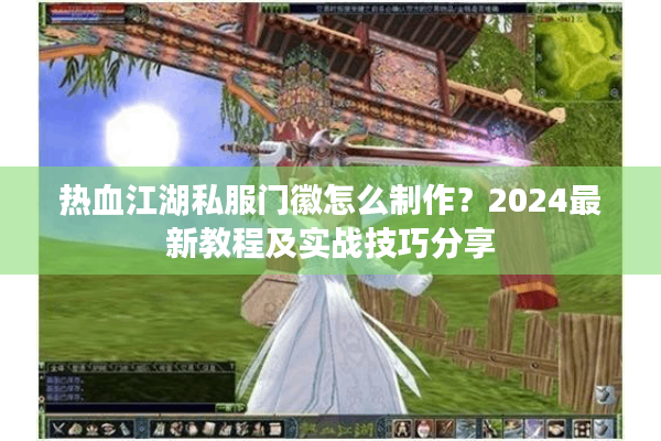 热血江湖私服门徽怎么制作？2024最新教程及实战技巧分享