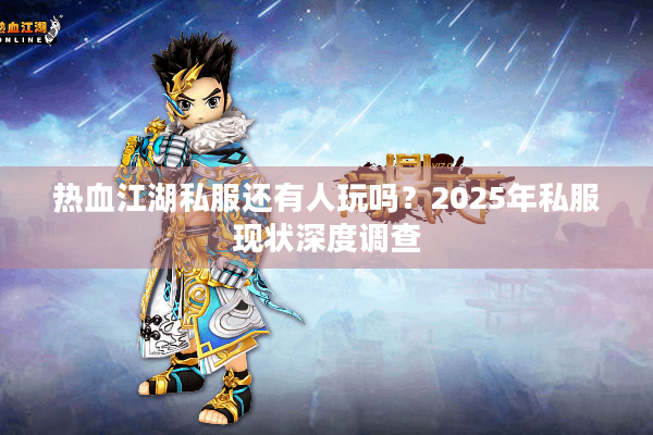 热血江湖私服还有人玩吗？2025年私服现状深度调查