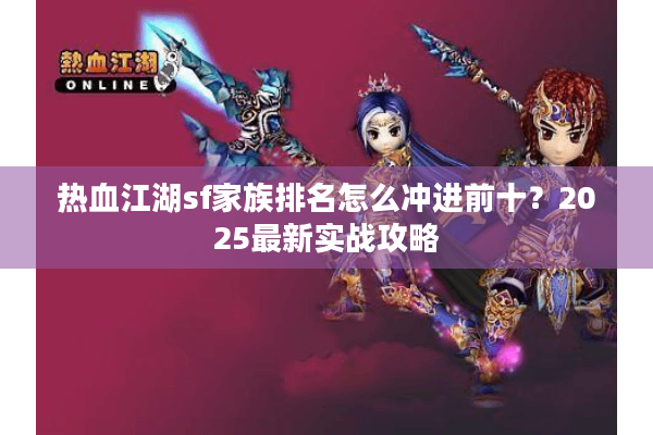 热血江湖sf家族排名怎么冲进前十？2025最新实战攻略