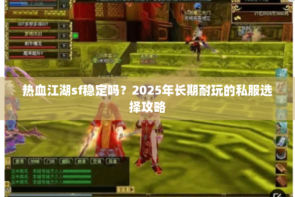 热血江湖sf稳定吗?2025年长期耐玩的私服选择攻略 热血江湖sf稳定吗?2025年长期耐玩的私服选择攻略