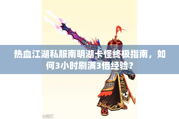 热血江湖私服南明湖卡怪终极指南，如何3小时刷满3倍经验？