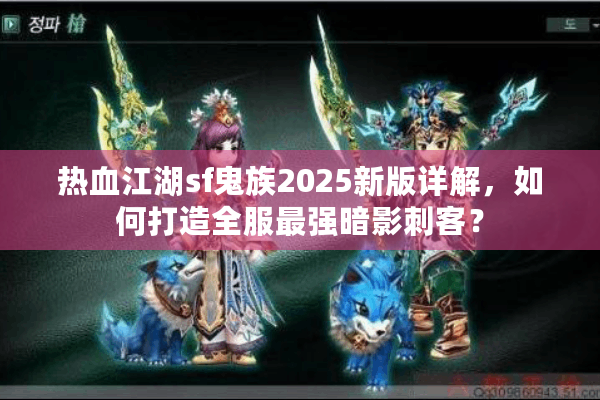 热血江湖sf鬼族2025新版详解，如何打造全服最强暗影刺客？