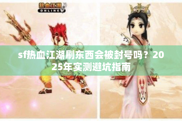 sf热血江湖刷东西会被封号吗？2025年实测避坑指南