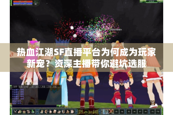 热血江湖SF直播平台为何成为玩家新宠？资深主播带你避坑选服