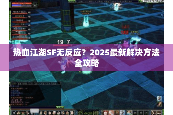 热血江湖SF无反应?2025最新解决方法全攻略 热血江湖SF无反应?2025最新解决方法全攻略