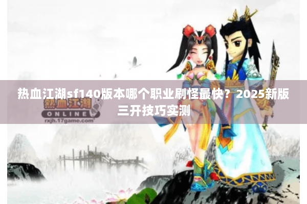 热血江湖sf140版本哪个职业刷怪最快?2025新版三开技巧实测 热血江湖sf140版本哪个职业刷怪最快?2025新版三开技巧实测