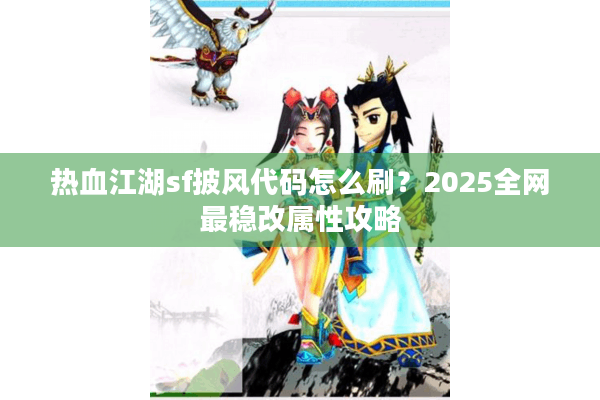 热血江湖sf披风代码怎么刷？2025全网最稳改属性攻略