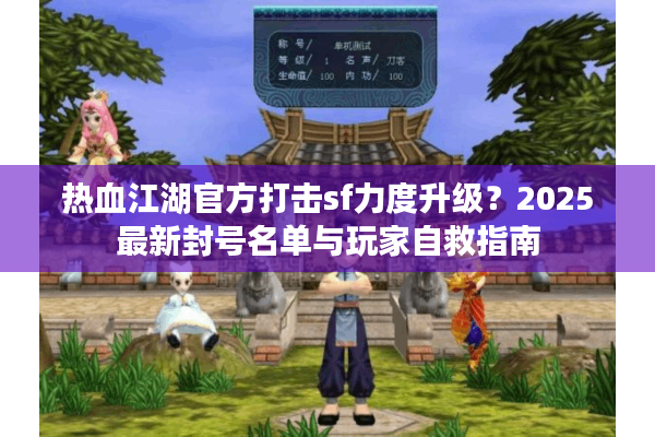 热血江湖官方打击sf力度升级？2025最新封号名单与玩家自救指南
