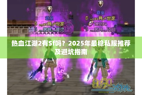 热血江湖2有Sf吗?2025年最稳私服推荐及避坑指南 热血江湖2有Sf吗?2025年最稳私服推荐及避坑指南