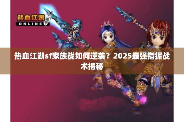 热血江湖sf家族战如何逆袭?2025最强指挥战术揭秘 热血江湖sf家族战如何逆袭?2025最强指挥战术揭秘