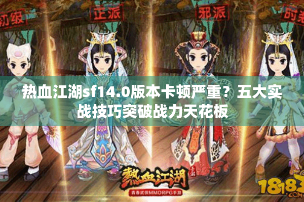 热血江湖sf14.0版本卡顿严重？五大实战技巧突破战力天花板