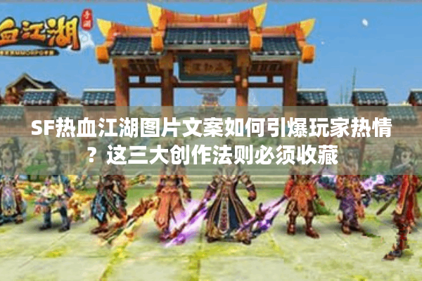 SF热血江湖图片文案如何引爆玩家热情？这三大创作法则必须收藏